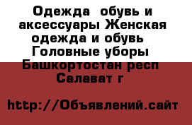 Одежда, обувь и аксессуары Женская одежда и обувь - Головные уборы. Башкортостан респ.,Салават г.